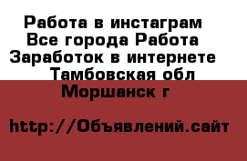 Работа в инстаграм - Все города Работа » Заработок в интернете   . Тамбовская обл.,Моршанск г.